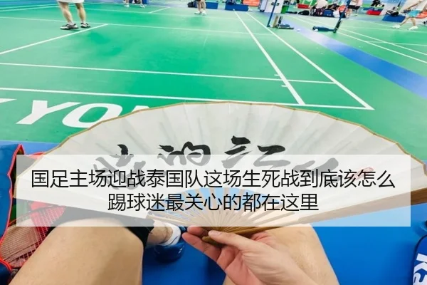 国足主场迎战泰国队这场生死战到底该怎么踢球迷最关心的都在这里