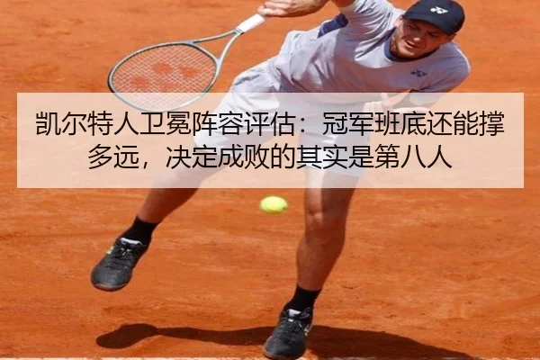 凯尔特人卫冕阵容评估：冠军班底还能撑多远，决定成败的其实是第八人