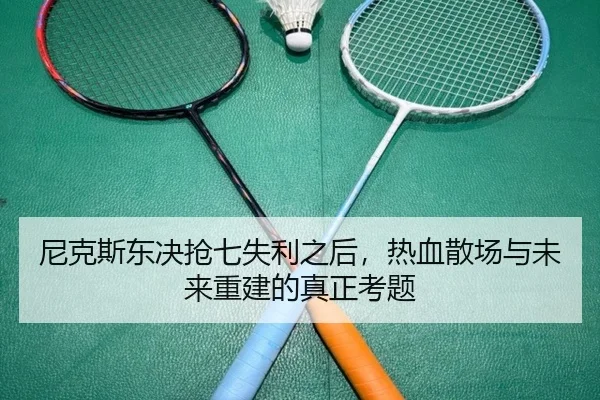 尼克斯东决抢七失利之后，热血散场与未来重建的真正考题